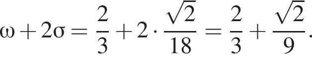 \omega плюс 2 \sigma = дробь: чис­ли­тель: 2, зна­ме­на­тель: 3 конец дроби плюс 2 умно­жить на дробь: чис­ли­тель: ко­рень из 2 , зна­ме­на­тель: 18 конец дроби = дробь: чис­ли­тель: 2, зна­ме­на­тель: 3 конец дроби плюс дробь: чис­ли­тель: ко­рень из 2 , зна­ме­на­тель: 9 конец дроби . 