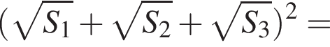 левая круглая скобка корень из: начало аргумента: S_1 конец аргумента плюс корень из: начало аргумента: S_2 конец аргумента плюс корень из: начало аргумента: S_3 конец аргумента правая круглая скобка в квадрате =