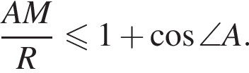 дробь: числитель: A M, знаменатель: R конец дроби меньше или равно 1 плюс косинус \angle A.