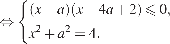  рав­но­силь­но си­сте­ма вы­ра­же­ний левая круг­лая скоб­ка x минус a пра­вая круг­лая скоб­ка левая круг­лая скоб­ка x минус 4a плюс 2 пра­вая круг­лая скоб­ка \leqslant0, x в квад­ра­те плюс a в квад­ра­те = 4. конец си­сте­мы . 
