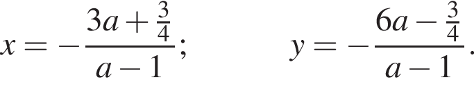 x= минус дробь: чис­ли­тель: 3a плюс дробь: чис­ли­тель: 3, зна­ме­на­тель: 4 конец дроби , зна­ме­на­тель: a минус 1 конец дроби ; y= минус дробь: чис­ли­тель: 6a минус дробь: чис­ли­тель: 3, зна­ме­на­тель: 4 конец дроби , зна­ме­на­тель: a минус 1 конец дроби . 