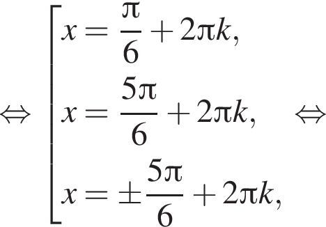 равносильно совокупность выражений x= дробь: числитель: Пи , знаменатель: 6 конец дроби плюс 2 Пи k, x= дробь: числитель: 5 Пи , знаменатель: 6 конец дроби плюс 2 Пи k,x=\pm дробь: числитель: 5 Пи , знаменатель: 6 конец дроби плюс 2 Пи k, конец совокупности . равносильно