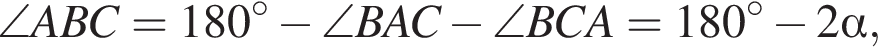  \angle ABC = 180 гра­ду­сов минус \angle BAC минус \angle BCA = 180 гра­ду­сов минус 2 альфа , 