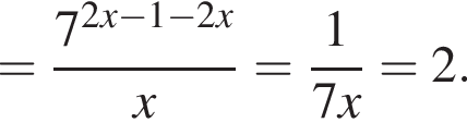 = дробь: числитель: 7 в степени левая круглая скобка 2x минус 1 минус 2x правая круглая скобка , знаменатель: x конец дроби = дробь: числитель: 1, знаменатель: 7x конец дроби =2.