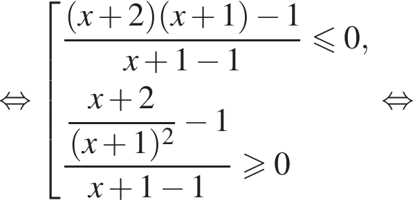  рав­но­силь­но со­во­куп­ность вы­ра­же­ний дробь: чис­ли­тель: левая круг­лая скоб­ка x плюс 2 пра­вая круг­лая скоб­ка левая круг­лая скоб­ка x плюс 1 пра­вая круг­лая скоб­ка минус 1, зна­ме­на­тель: x плюс 1 минус 1 конец дроби мень­ше или равно 0, дробь: чис­ли­тель: \dfracx плюс 2, зна­ме­на­тель: левая круг­лая скоб­ка x плюс 1 пра­вая круг­лая скоб­ка в квад­ра­те конец дроби минус 1x плюс 1 минус 1 боль­ше или равно 0 конец со­во­куп­но­сти . рав­но­силь­но 