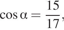  ко­си­нус альфа = дробь: чис­ли­тель: 15, зна­ме­на­тель: 17 конец дроби , 