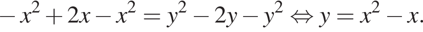  минус x в квад­ра­те плюс 2x минус x в квад­ра­те =y в квад­ра­те минус 2y минус y в квад­ра­те рав­но­силь­но y=x в квад­ра­те минус x.