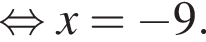  рав­но­силь­но x= минус 9.