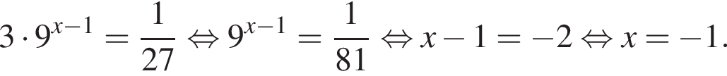 3 умножить на 9 в степени левая круглая скобка x минус 1 правая круглая скобка = дробь: числитель: 1, знаменатель: 27 конец дроби равносильно 9 в степени левая круглая скобка x минус 1 правая круглая скобка = дробь: числитель: 1, знаменатель: 81 конец дроби равносильно x минус 1 = минус 2 равносильно x = минус 1.