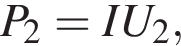 P_2=IU_2,