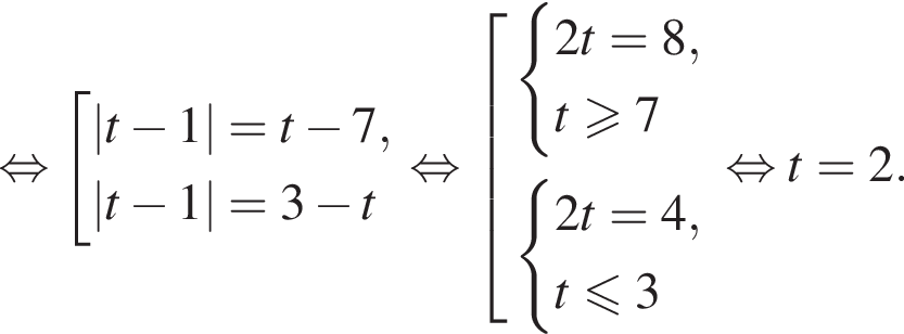  рав­но­силь­но со­во­куп­ность вы­ра­же­ний |t минус 1| = t минус 7,|t минус 1| = 3 минус t конец со­во­куп­но­сти . рав­но­силь­но со­во­куп­ность вы­ра­же­ний си­сте­ма вы­ра­же­ний 2t=8,t \geqslant7 конец си­сте­мы . си­сте­ма вы­ра­же­ний 2t =4, t \leqslant3 конец си­сте­мы . конец со­во­куп­но­сти . рав­но­силь­но t=2.