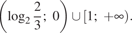левая круглая скобка логарифм по основанию целая часть: 2, дробная часть: числитель: 2, знаменатель: 3 ;0 правая круглая скобка \cup левая квадратная скобка 1; плюс бесконечность правая круглая скобка .
