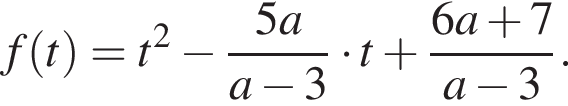 f левая круг­лая скоб­ка t пра­вая круг­лая скоб­ка =t в квад­ра­те минус дробь: чис­ли­тель: 5a, зна­ме­на­тель: a минус 3 конец дроби умно­жить на t плюс дробь: чис­ли­тель: 6a плюс 7, зна­ме­на­тель: a минус 3 конец дроби . 