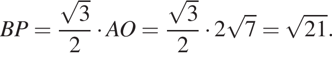 BP = дробь: чис­ли­тель: ко­рень из: на­ча­ло ар­гу­мен­та: 3 конец ар­гу­мен­та , зна­ме­на­тель: 2 конец дроби умно­жить на AO = дробь: чис­ли­тель: ко­рень из: на­ча­ло ар­гу­мен­та: 3 конец ар­гу­мен­та , зна­ме­на­тель: 2 конец дроби умно­жить на 2 ко­рень из: на­ча­ло ар­гу­мен­та: 7 конец ар­гу­мен­та = ко­рень из: на­ча­ло ар­гу­мен­та: 21 конец ар­гу­мен­та . 