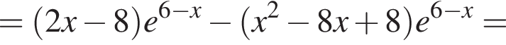 = левая круг­лая скоб­ка 2x минус 8 пра­вая круг­лая скоб­ка e в сте­пе­ни левая круг­лая скоб­ка 6 минус x пра­вая круг­лая скоб­ка минус левая круг­лая скоб­ка x в квад­ра­те минус 8x плюс 8 пра­вая круг­лая скоб­ка e в сте­пе­ни левая круг­лая скоб­ка 6 минус x пра­вая круг­лая скоб­ка =