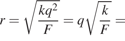 r= ко­рень из: на­ча­ло ар­гу­мен­та: дробь: чис­ли­тель: kq в квад­ра­те , зна­ме­на­тель: F конец дроби конец ар­гу­мен­та =q ко­рень из: на­ча­ло ар­гу­мен­та: дробь: чис­ли­тель: k, зна­ме­на­тель: F конец дроби конец ар­гу­мен­та = 