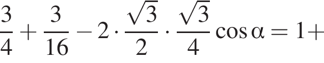  дробь: чис­ли­тель: 3, зна­ме­на­тель: 4 конец дроби плюс дробь: чис­ли­тель: 3, зна­ме­на­тель: 16 конец дроби минус 2 умно­жить на дробь: чис­ли­тель: ко­рень из: на­ча­ло ар­гу­мен­та: 3 конец ар­гу­мен­та , зна­ме­на­тель: 2 конец дроби умно­жить на дробь: чис­ли­тель: ко­рень из: на­ча­ло ар­гу­мен­та: 3 конец ар­гу­мен­та , зна­ме­на­тель: 4 конец дроби ко­си­нус альфа =1 плюс 
