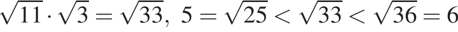  ко­рень из: на­ча­ло ар­гу­мен­та: 11 конец ар­гу­мен­та умно­жить на ко­рень из: на­ча­ло ар­гу­мен­та: 3 конец ар­гу­мен­та = ко­рень из: на­ча­ло ар­гу­мен­та: 33 конец ар­гу­мен­та , 5 = ко­рень из: на­ча­ло ар­гу­мен­та: 25 конец ар­гу­мен­та мень­ше ко­рень из: на­ча­ло ар­гу­мен­та: 33 конец ар­гу­мен­та мень­ше ко­рень из: на­ча­ло ар­гу­мен­та: 36 конец ар­гу­мен­та = 6