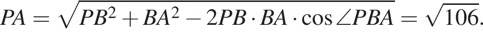 PA= корень из: начало аргумента: PB в квадрате плюс BA в квадрате минус 2PB умножить на BA умножить на косинус \angle PBA конец аргумента = корень из: начало аргумента: 106 конец аргумента .