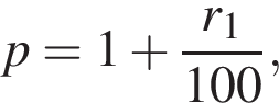 p=1 плюс дробь: чис­ли­тель: r_1, зна­ме­на­тель: 100 конец дроби , 