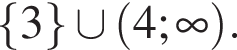 левая фигурная скобка 3 правая фигурная скобка \cup левая круглая скобка 4; бесконечность правая круглая скобка .
