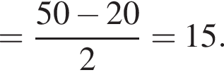 = дробь: чис­ли­тель: 50 минус 20, зна­ме­на­тель: 2 конец дроби =15. 