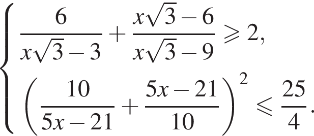  си­сте­ма вы­ра­же­ний дробь: чис­ли­тель: 6, зна­ме­на­тель: конец дроби x ко­рень из 3 минус 3 плюс дробь: чис­ли­тель: x ко­рень из 3 минус 6, зна­ме­на­тель: x ко­рень из 3 минус 9 конец дроби \geqslant2, левая круг­лая скоб­ка дробь: чис­ли­тель: 10, зна­ме­на­тель: 5x минус 21 конец дроби плюс дробь: чис­ли­тель: 5x минус 21, зна­ме­на­тель: 10 конец дроби пра­вая круг­лая скоб­ка в квад­ра­те мень­ше или равно дробь: чис­ли­тель: 25, зна­ме­на­тель: 4 конец дроби . конец си­сте­мы 