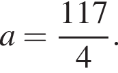 a= дробь: чис­ли­тель: 117, зна­ме­на­тель: 4 конец дроби . 
