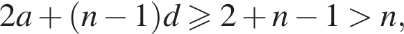 2a плюс левая круг­лая скоб­ка n минус 1 пра­вая круг­лая скоб­ка d боль­ше или равно 2 плюс n минус 1 боль­ше n,
