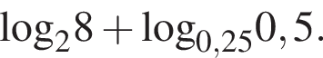 \log _28 плюс \log _0,250,5.