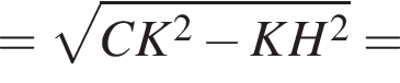 = ко­рень из: на­ча­ло ар­гу­мен­та: CK в квад­ра­те минус KH в квад­ра­те конец ар­гу­мен­та =