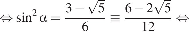  рав­но­силь­но синус в квад­ра­те альфа = дробь: чис­ли­тель: 3 минус ко­рень из: на­ча­ло ар­гу­мен­та: 5 конец ар­гу­мен­та , зна­ме­на­тель: 6 конец дроби \equiv дробь: чис­ли­тель: 6 минус 2 ко­рень из: на­ча­ло ар­гу­мен­та: 5 конец ар­гу­мен­та , зна­ме­на­тель: 12 конец дроби рав­но­силь­но 