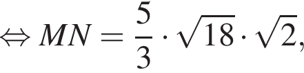 равносильно MN = дробь: числитель: 5, знаменатель: 3 конец дроби умножить на корень из: начало аргумента: 18 конец аргумента умножить на корень из: начало аргумента: 2 конец аргумента ,