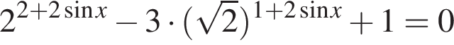 2 в сте­пе­ни левая круг­лая скоб­ка 2 плюс 2 синус x пра­вая круг­лая скоб­ка минус 3 умно­жить на левая круг­лая скоб­ка ко­рень из 2 пра­вая круг­лая скоб­ка в сте­пе­ни левая круг­лая скоб­ка 1 плюс 2 синус x пра­вая круг­лая скоб­ка плюс 1 = 0