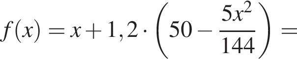 f левая круг­лая скоб­ка x пра­вая круг­лая скоб­ка =x плюс 1,2 умно­жить на левая круг­лая скоб­ка 50 минус дробь: чис­ли­тель: 5 x в квад­ра­те , зна­ме­на­тель: 144 конец дроби пра­вая круг­лая скоб­ка = 
