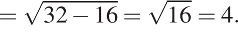= ко­рень из: на­ча­ло ар­гу­мен­та: 32 минус 16 конец ар­гу­мен­та = ко­рень из: на­ча­ло ар­гу­мен­та: 16 конец ар­гу­мен­та = 4.