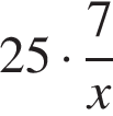  25 умно­жить на дробь: чис­ли­тель: 7, зна­ме­на­тель: x конец дроби 