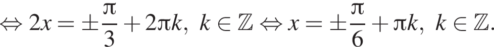  рав­но­силь­но 2x=\pm дробь: чис­ли­тель: Пи , зна­ме­на­тель: 3 конец дроби плюс 2 Пи k,k при­над­ле­жит Z рав­но­силь­но x=\pm дробь: чис­ли­тель: Пи , зна­ме­на­тель: 6 конец дроби плюс Пи k,k при­над­ле­жит Z . 