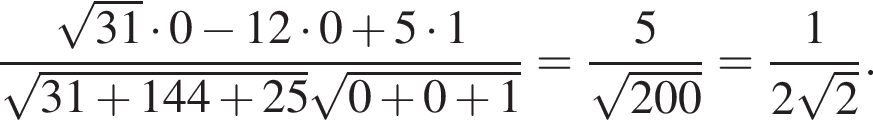  дробь: чис­ли­тель: ко­рень из: на­ча­ло ар­гу­мен­та: 31 конец ар­гу­мен­та умно­жить на 0 минус 12 умно­жить на 0 плюс 5 умно­жить на 1, зна­ме­на­тель: ко­рень из: на­ча­ло ар­гу­мен­та: 31 плюс 144 плюс 25 конец ар­гу­мен­та ко­рень из: на­ча­ло ар­гу­мен­та: 0 плюс 0 плюс 1 конец ар­гу­мен­та конец дроби = дробь: чис­ли­тель: 5, зна­ме­на­тель: ко­рень из: на­ча­ло ар­гу­мен­та: 200 конец ар­гу­мен­та конец дроби = дробь: чис­ли­тель: 1, зна­ме­на­тель: 2 ко­рень из: на­ча­ло ар­гу­мен­та: 2 конец ар­гу­мен­та конец дроби . 