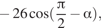  минус 26 ко­си­нус левая круг­лая скоб­ка дробь: чис­ли­тель: Пи , зна­ме­на­тель: 2 конец дроби минус альфа пра­вая круг­лая скоб­ка , 