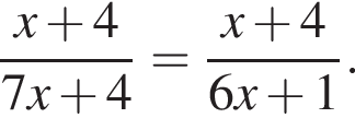  дробь: чис­ли­тель: x плюс 4, зна­ме­на­тель: 7x плюс 4 конец дроби = дробь: чис­ли­тель: x плюс 4, зна­ме­на­тель: 6x плюс 1 конец дроби . 