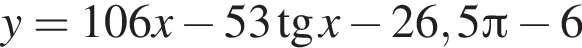 y = 106x минус 53 тан­генс x минус 26,5 Пи минус 6