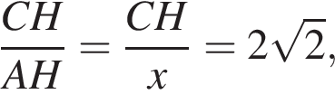  дробь: чис­ли­тель: CH, зна­ме­на­тель: AH конец дроби = дробь: чис­ли­тель: CH, зна­ме­на­тель: x конец дроби = 2 ко­рень из: на­ча­ло ар­гу­мен­та: 2 конец ар­гу­мен­та , 