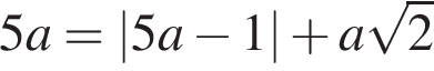 5a=|5a минус 1| плюс a ко­рень из: на­ча­ло ар­гу­мен­та: 2 конец ар­гу­мен­та 