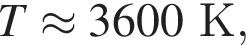 T\approx 3600К,