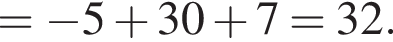 = минус 5 плюс 30 плюс 7=32.