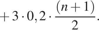  плюс 3 умно­жить на 0,2 умно­жить на дробь: чис­ли­тель: левая круг­лая скоб­ка n плюс 1 пра­вая круг­лая скоб­ка , зна­ме­на­тель: 2 конец дроби . 