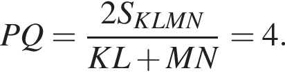 PQ= дробь: числитель: 2S_KLMN, знаменатель: KL плюс MN конец дроби = 4.