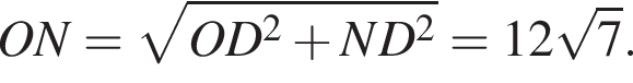  O N= ко­рень из: на­ча­ло ар­гу­мен­та: O D в сте­пе­ни левая круг­лая скоб­ка 2 конец ар­гу­мен­та плюс N D в квад­ра­те пра­вая круг­лая скоб­ка =12 ко­рень из: на­ча­ло ар­гу­мен­та: 7 конец ар­гу­мен­та .
