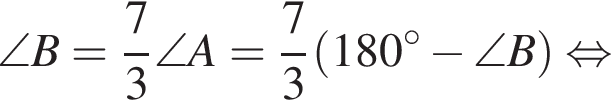 \angle B= дробь: чис­ли­тель: 7, зна­ме­на­тель: 3 конец дроби \angle A= дробь: чис­ли­тель: 7, зна­ме­на­тель: 3 конец дроби левая круг­лая скоб­ка 180 гра­ду­сов минус \angle B пра­вая круг­лая скоб­ка рав­но­силь­но 